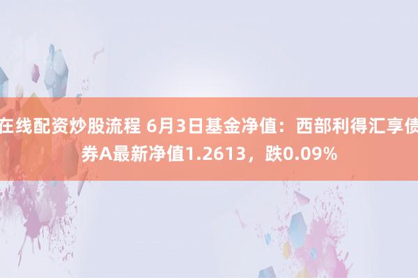 在线配资炒股流程 6月3日基金净值：西部利得汇享债券A最新净值1.2613，跌0.09%