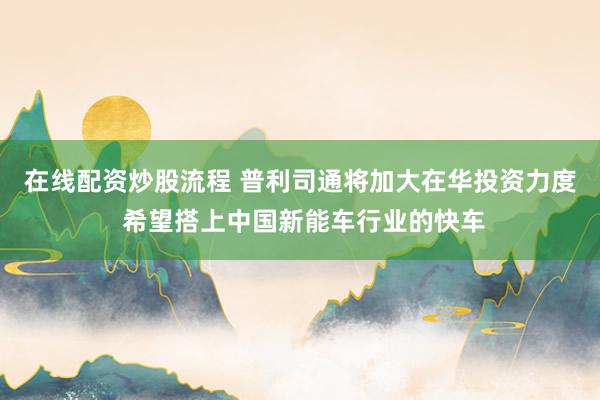 在线配资炒股流程 普利司通将加大在华投资力度 希望搭上中国新能车行业的快车