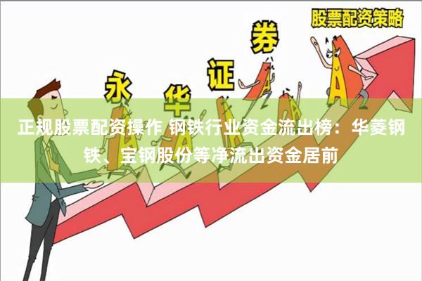 正规股票配资操作 钢铁行业资金流出榜：华菱钢铁、宝钢股份等净流出资金居前