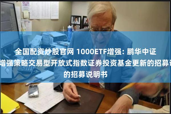 全国配资炒股官网 1000ETF增强: 鹏华中证1000增强策略交易型开放式指数证券投资基金更新的招募说明书