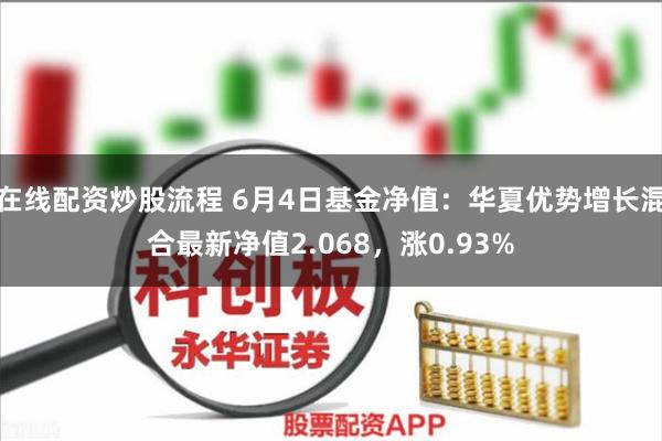 在线配资炒股流程 6月4日基金净值：华夏优势增长混合最新净值2.068，涨0.93%