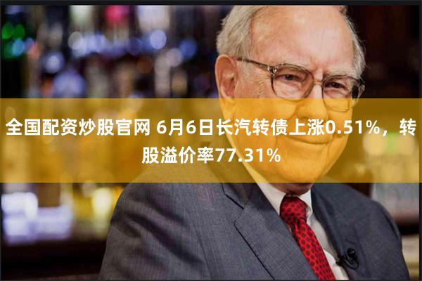 全国配资炒股官网 6月6日长汽转债上涨0.51%，转股溢价率77.31%