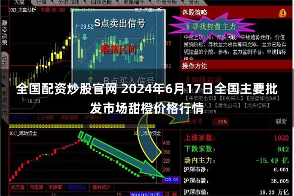 全国配资炒股官网 2024年6月17日全国主要批发市场甜橙价格行情