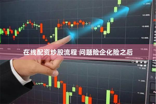 在线配资炒股流程 问题险企化险之后