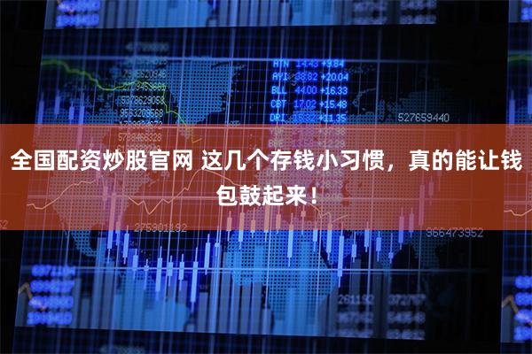 全国配资炒股官网 这几个存钱小习惯，真的能让钱包鼓起来！