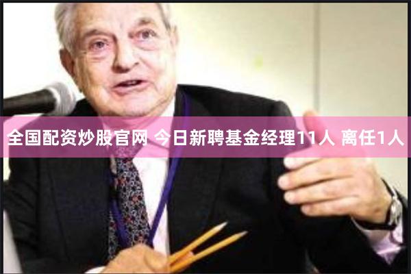 全国配资炒股官网 今日新聘基金经理11人 离任1人